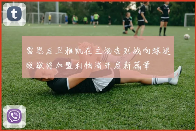 雷恩后卫雅凯在主场告别战向球迷致敬将加盟利物浦开启新篇章
