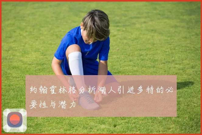 约翰霍林格分析湖人引进多特的必要性与潜力