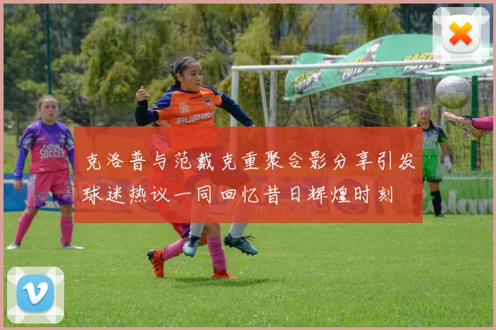 克洛普与范戴克重聚合影分享引发球迷热议一同回忆昔日辉煌时刻