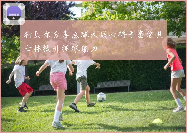 科贝尔分享点球大战心得手套涂凡士林提升抓球能力