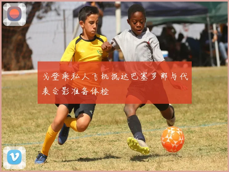 戈登乘私人飞机抵达巴塞罗那与代表合影准备体检