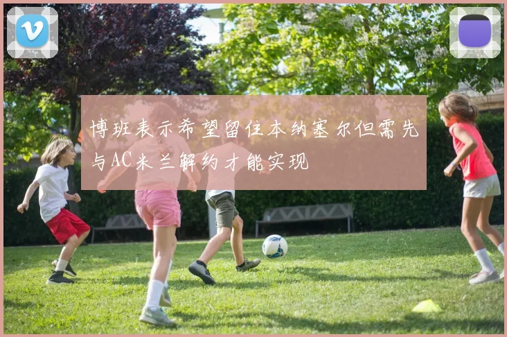 博班表示希望留住本纳塞尔但需先与AC米兰解约才能实现