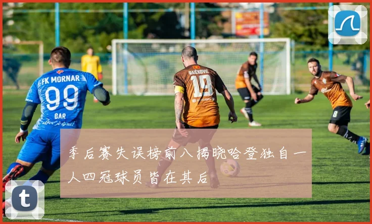 季后赛失误榜前八揭晓哈登独自一人四冠球员皆在其后