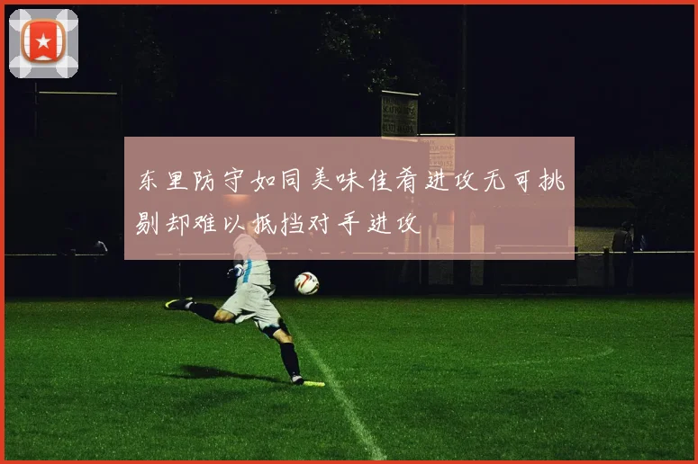 东里防守如同美味佳肴进攻无可挑剔却难以抵挡对手进攻