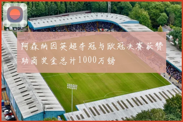 阿森纳因英超夺冠与欧冠决赛获赞助商奖金总计1000万镑