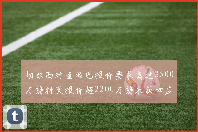切尔西对查洛巴报价要求高达3500万镑科莫报价超2200万镑未获回应