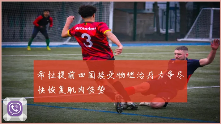 希拉提前回国接受物理治疗力争尽快恢复肌肉伤势