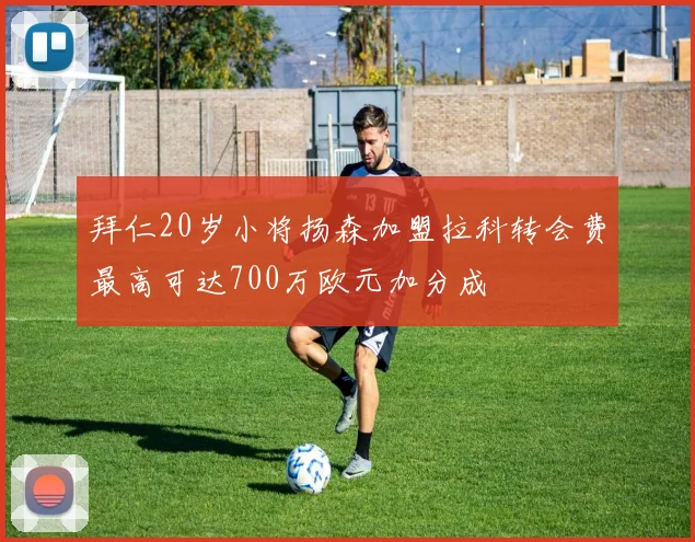 拜仁20岁小将扬森加盟拉科转会费最高可达700万欧元加分成