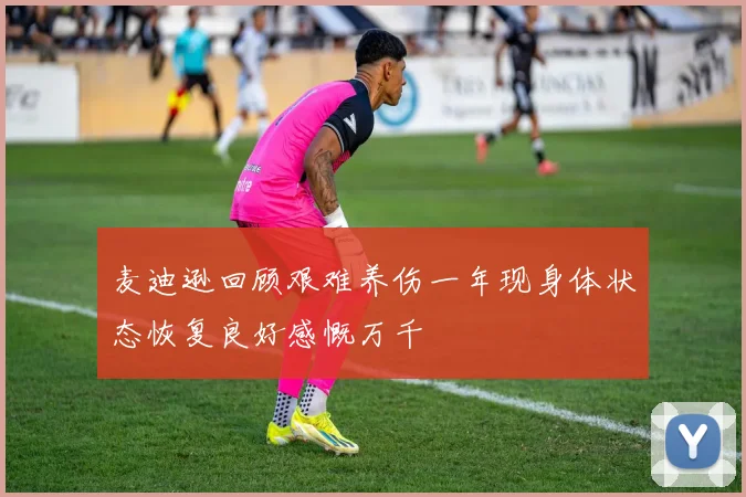 麦迪逊回顾艰难养伤一年现身体状态恢复良好感慨万千