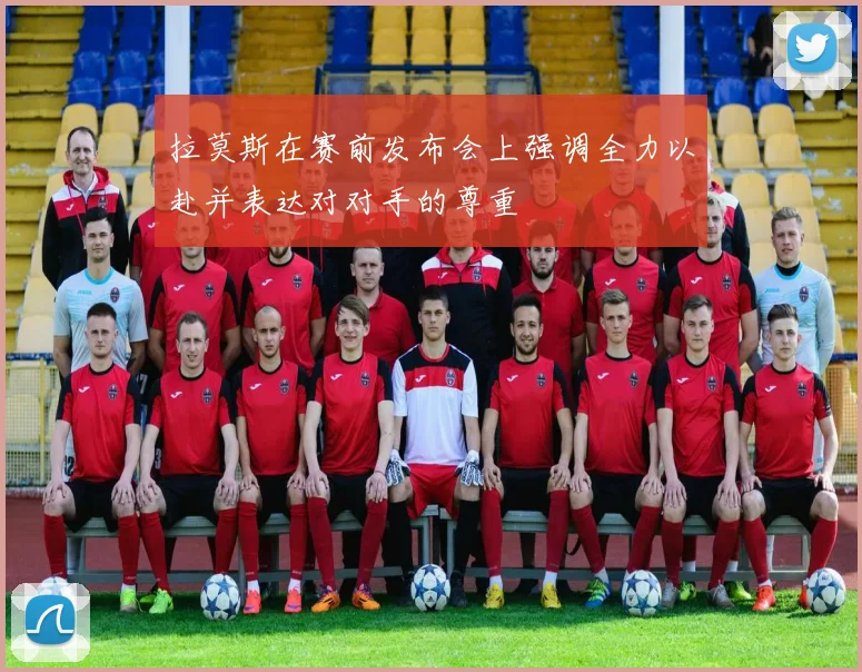 拉莫斯在赛前发布会上强调全力以赴并表达对对手的尊重